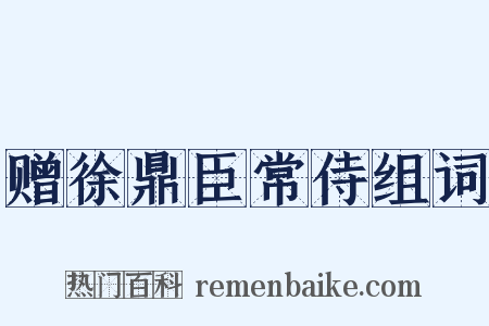 赠徐鼎臣常侍组词是什么意思的图片